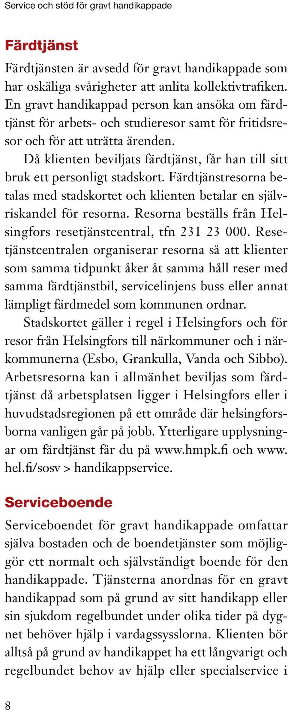 Då klienten beviljats färdtjänst, får han till sitt bruk ett personligt stadskort. Färdtjänstresorna betalas med stadskortet och klienten betalar en självriskandel för resorna.