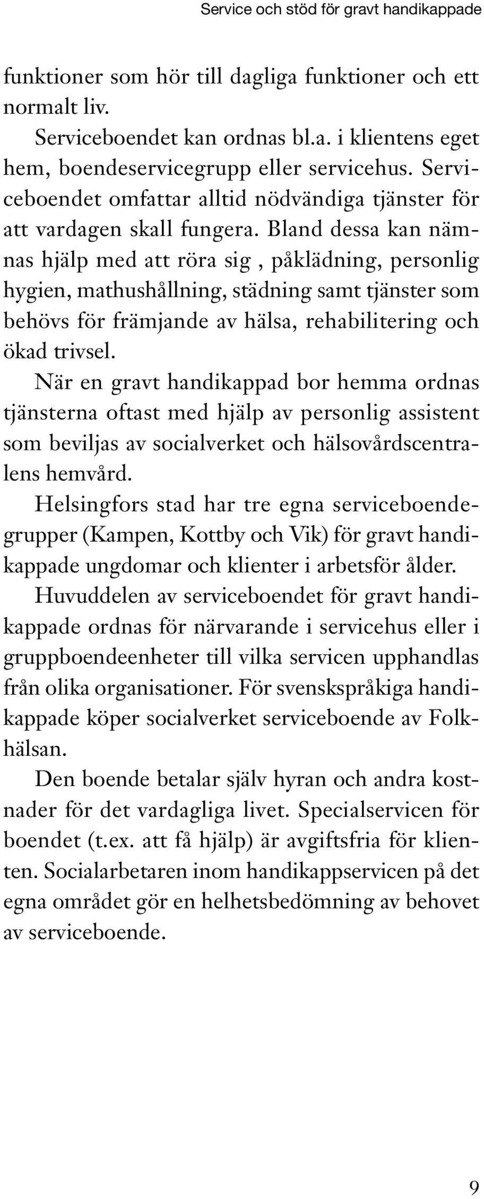 Bland dessa kan nämnas hjälp med att röra sig, påklädning, personlig hygien, mathushållning, städning samt tjänster som behövs för främjande av hälsa, rehabilitering och ökad trivsel.