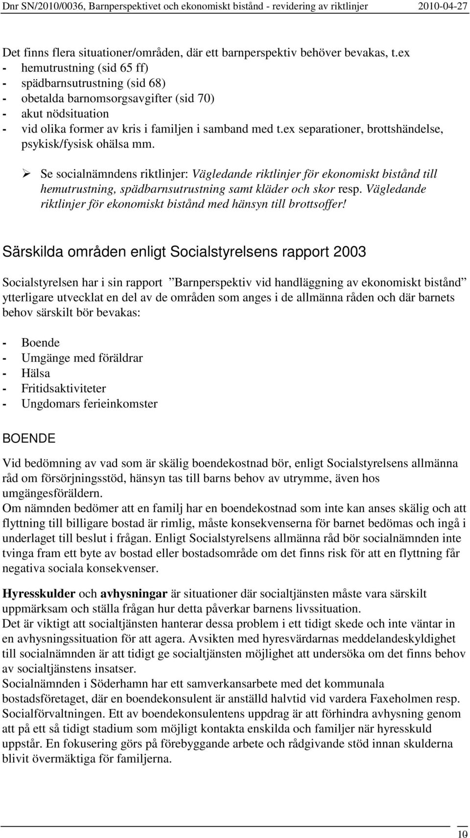 ex separationer, brottshändelse, psykisk/fysisk ohälsa mm. Se socialnämndens riktlinjer: Vägledande riktlinjer för ekonomiskt bistånd till hemutrustning, spädbarnsutrustning samt kläder och skor resp.