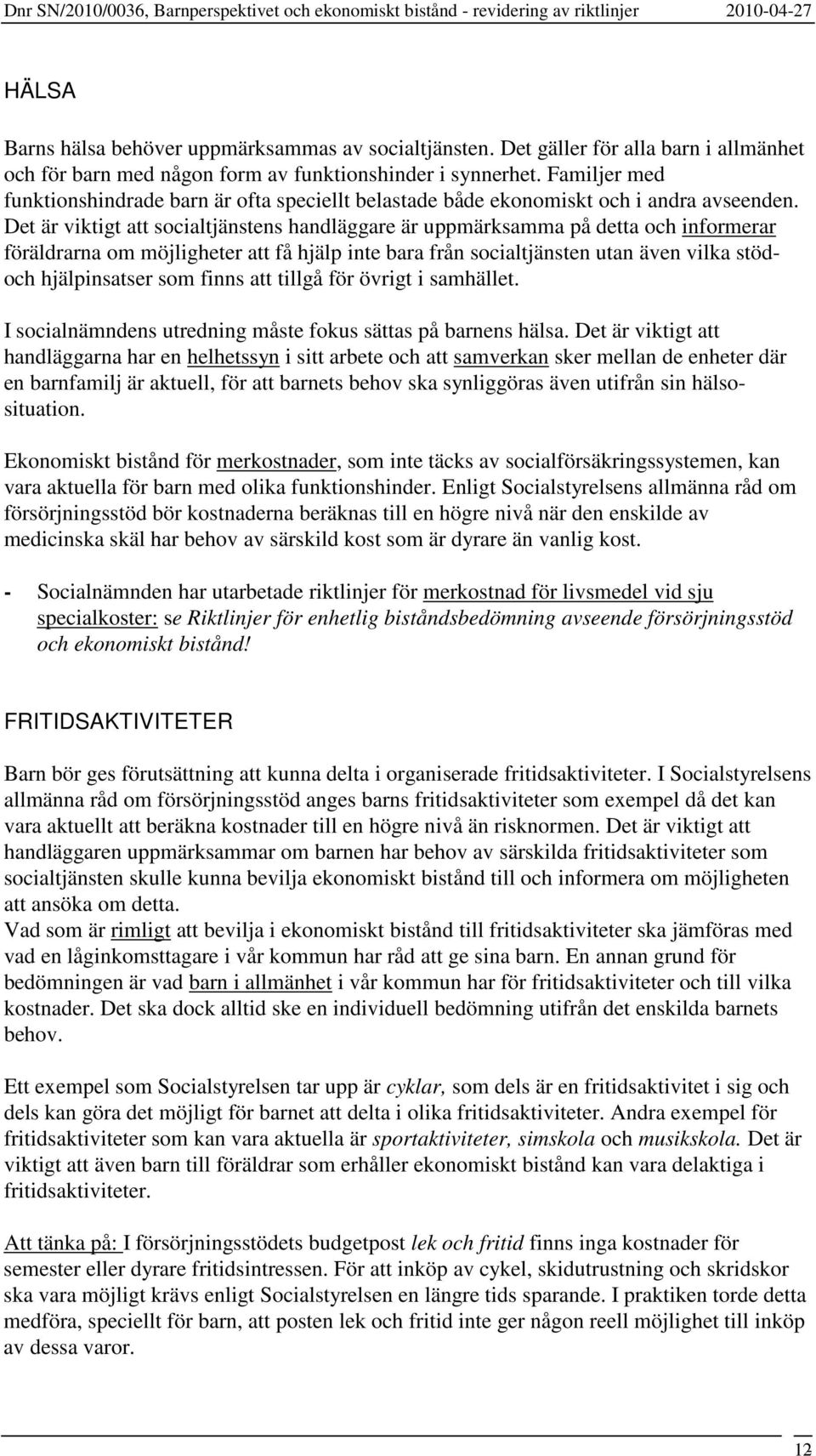 Det är viktigt att socialtjänstens handläggare är uppmärksamma på detta och informerar föräldrarna om möjligheter att få hjälp inte bara från socialtjänsten utan även vilka stödoch hjälpinsatser som