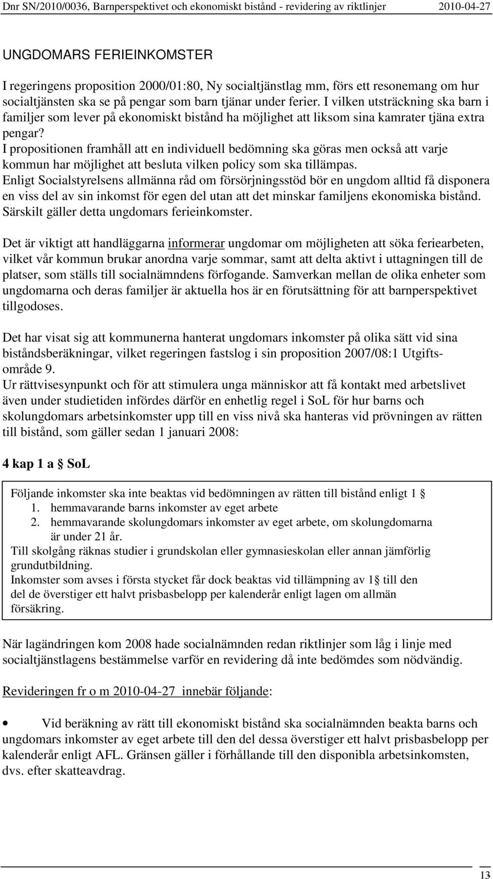 I propositionen framhåll att en individuell bedömning ska göras men också att varje kommun har möjlighet att besluta vilken policy som ska tillämpas.