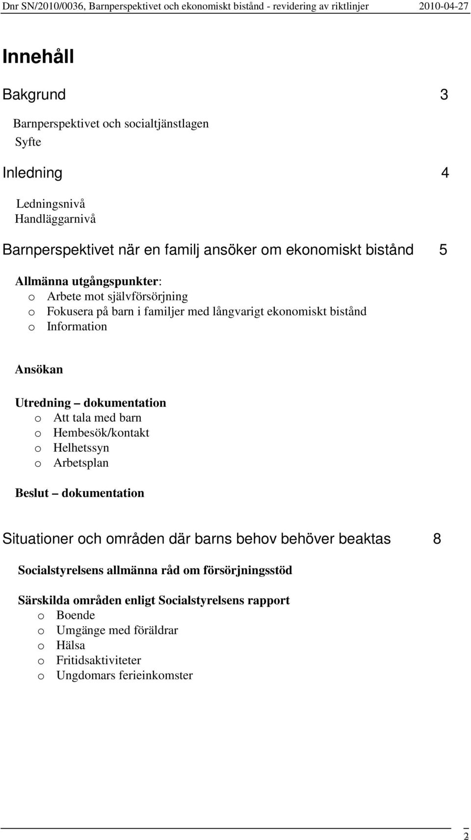 Att tala med barn o Hembesök/kontakt o Helhetssyn o Arbetsplan Beslut dokumentation Situationer och områden där barns behov behöver beaktas 8 Socialstyrelsens allmänna