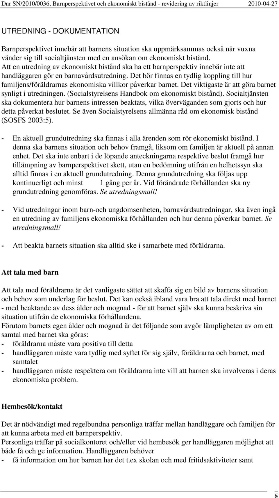 Det bör finnas en tydlig koppling till hur familjens/föräldrarnas ekonomiska villkor påverkar barnet. Det viktigaste är att göra barnet synligt i utredningen.