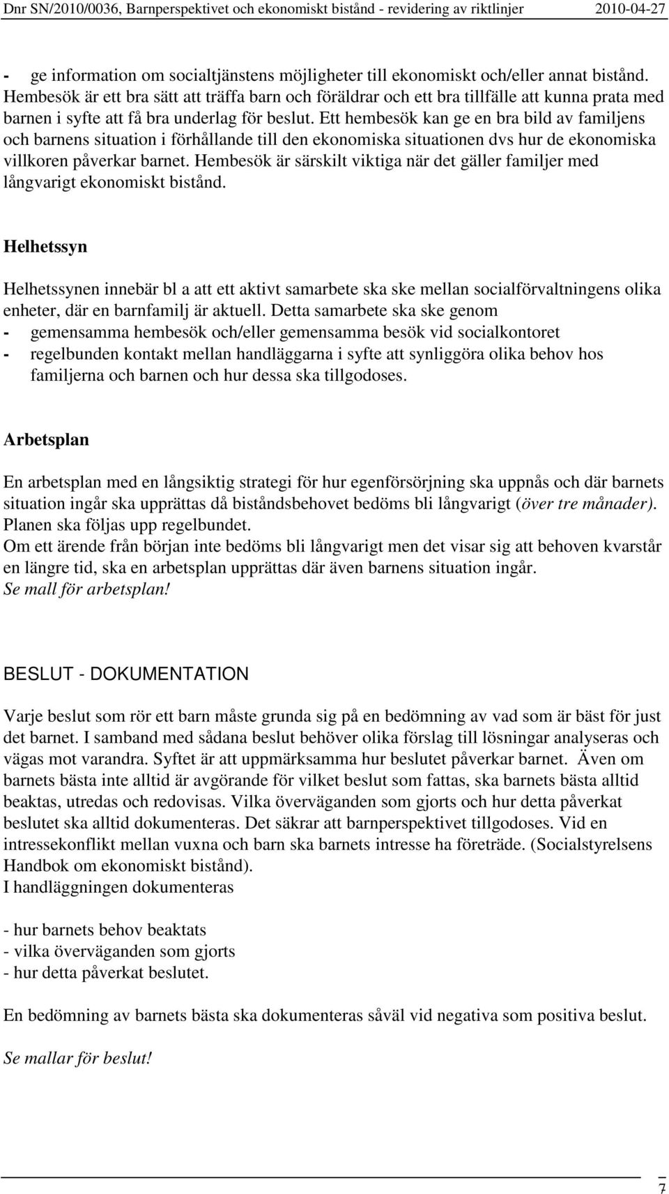 Ett hembesök kan ge en bra bild av familjens och barnens situation i förhållande till den ekonomiska situationen dvs hur de ekonomiska villkoren påverkar barnet.