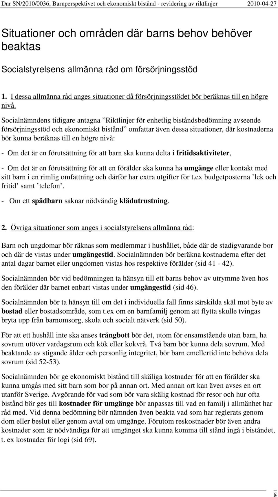 Socialnämndens tidigare antagna Riktlinjer för enhetlig biståndsbedömning avseende försörjningsstöd och ekonomiskt bistånd omfattar även dessa situationer, där kostnaderna bör kunna beräknas till en