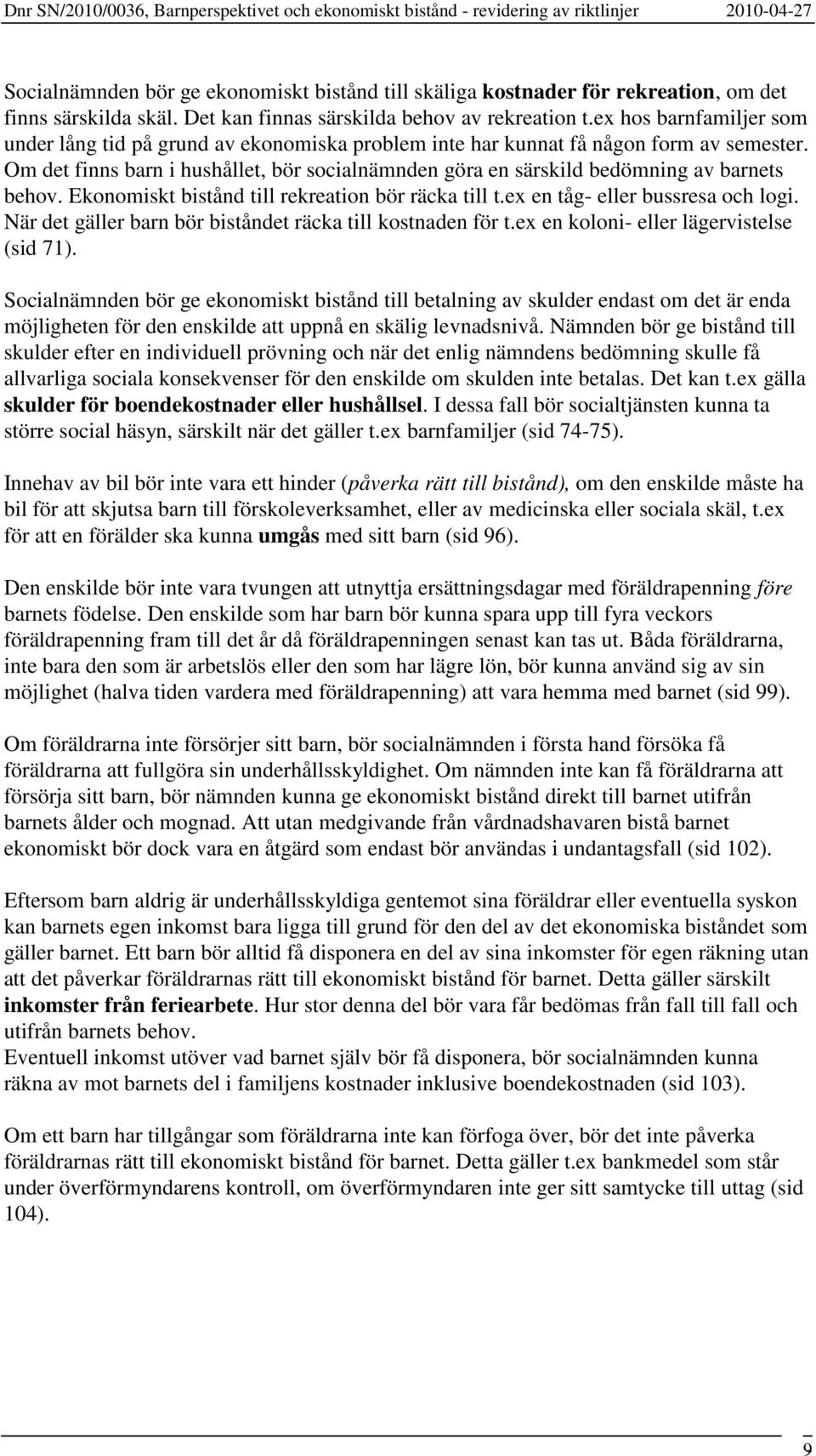 Om det finns barn i hushållet, bör socialnämnden göra en särskild bedömning av barnets behov. Ekonomiskt bistånd till rekreation bör räcka till t.ex en tåg- eller bussresa och logi.