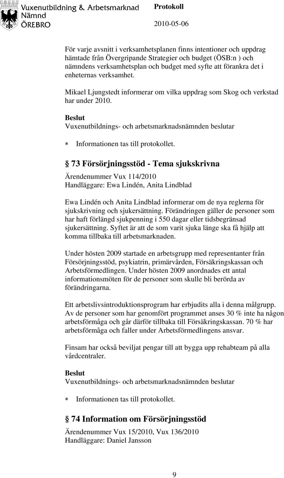 73 Försörjningsstöd - Tema sjukskrivna Ärendenummer Vux 114/2010 Handläggare: Ewa Lindén, Anita Lindblad Ewa Lindén och Anita Lindblad informerar om de nya reglerna för sjukskrivning och