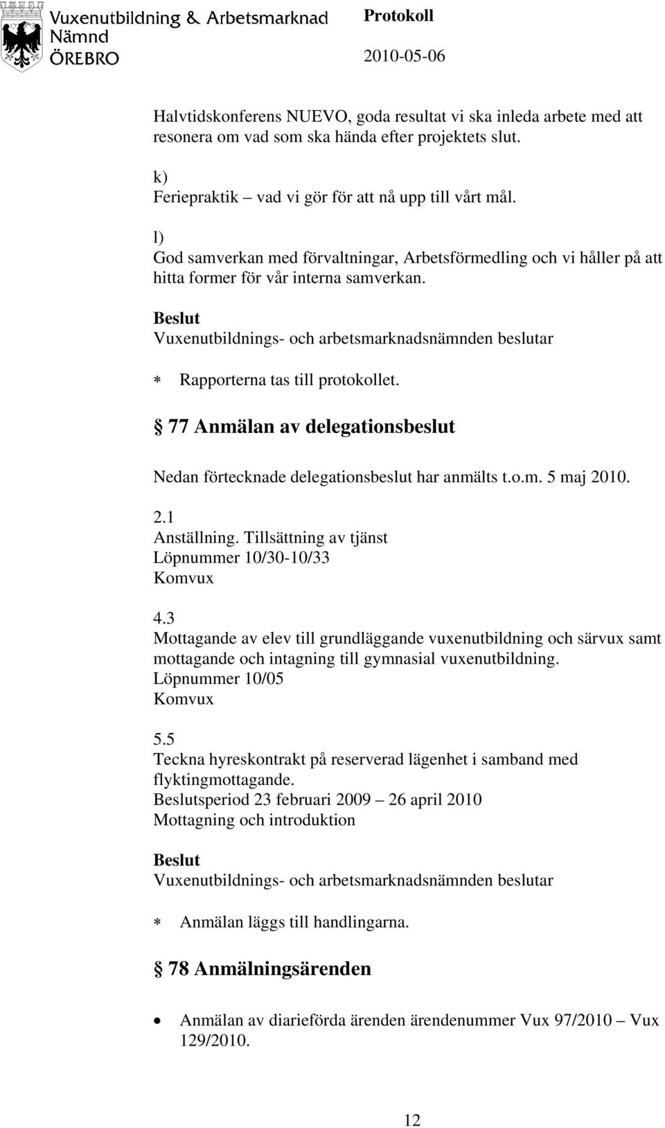 77 Anmälan av delegationsbeslut Nedan förtecknade delegationsbeslut har anmälts t.o.m. 5 maj 2010. 2.1 Anställning. Tillsättning av tjänst Löpnummer 10/30-10/33 Komvux 4.