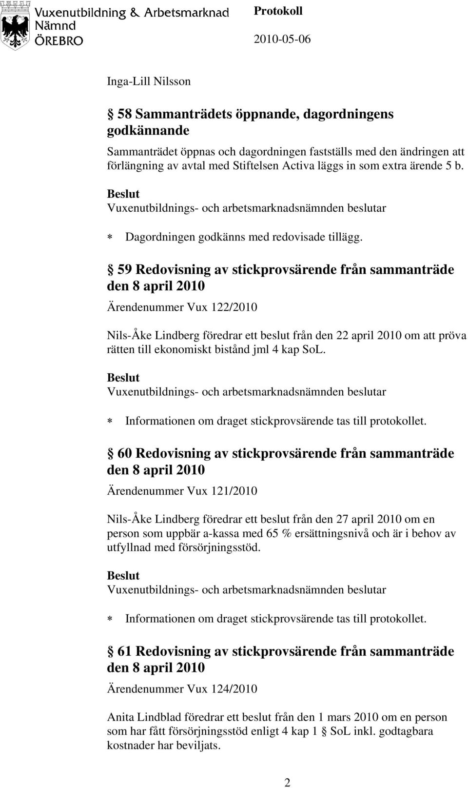 59 Redovisning av stickprovsärende från sammanträde den 8 april 2010 Ärendenummer Vux 122/2010 Nils-Åke Lindberg föredrar ett beslut från den 22 april 2010 om att pröva rätten till ekonomiskt bistånd