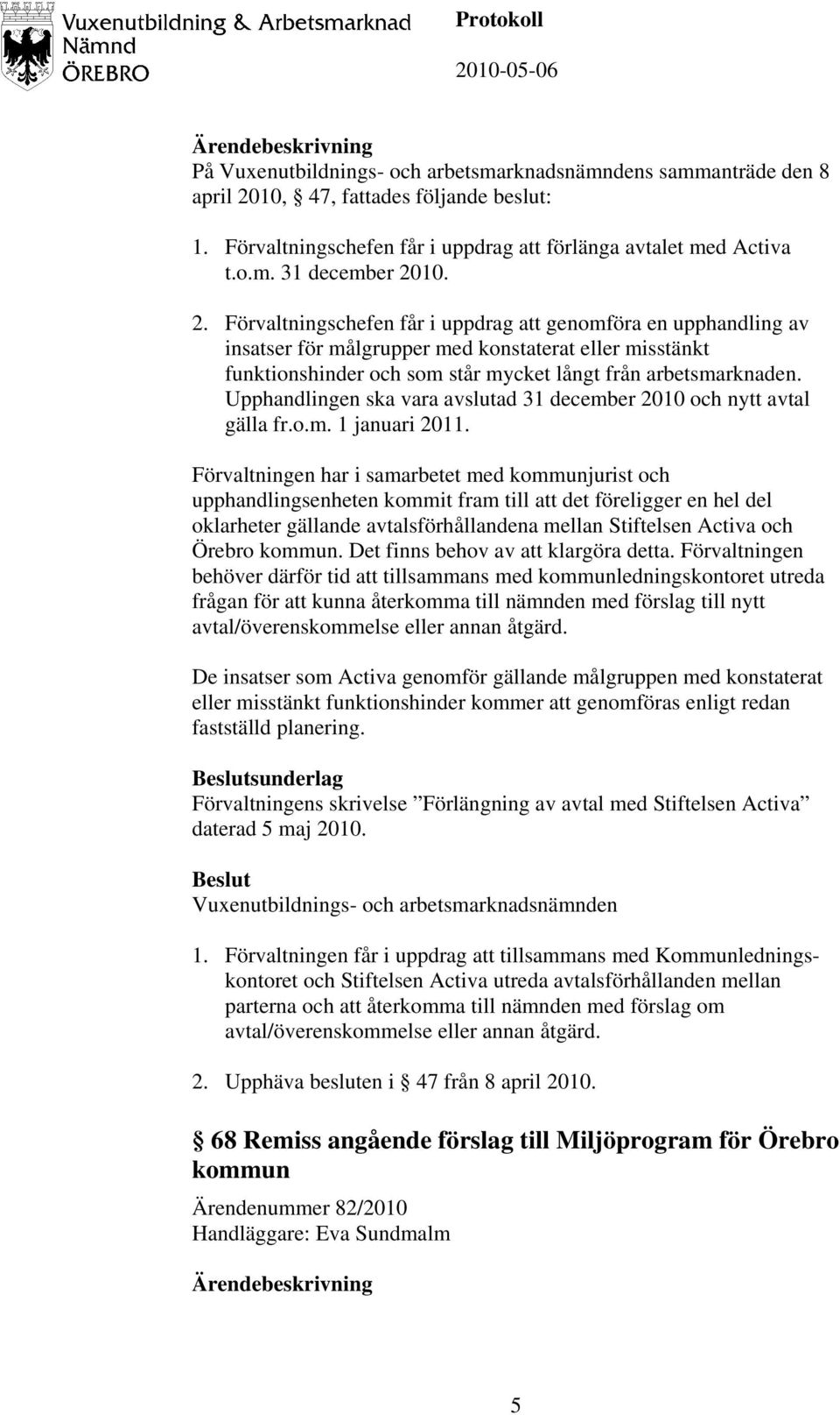 Upphandlingen ska vara avslutad 31 december 2010 och nytt avtal gälla fr.o.m. 1 januari 2011.