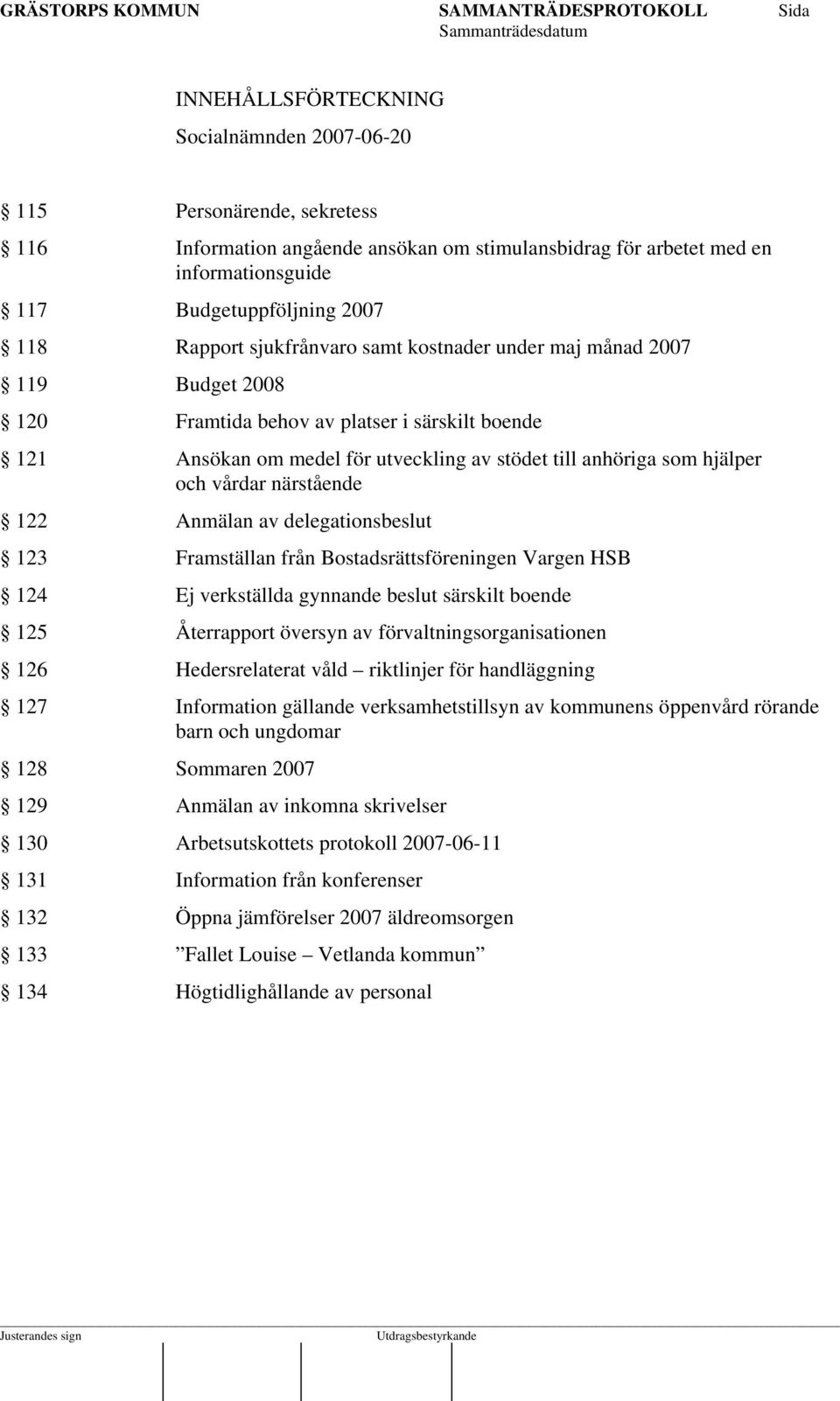 vårdar närstående 122 Anmälan av delegationsbeslut 123 Framställan från Bostadsrättsföreningen Vargen HSB 124 Ej verkställda gynnande beslut särskilt boende 125 Återrapport översyn av