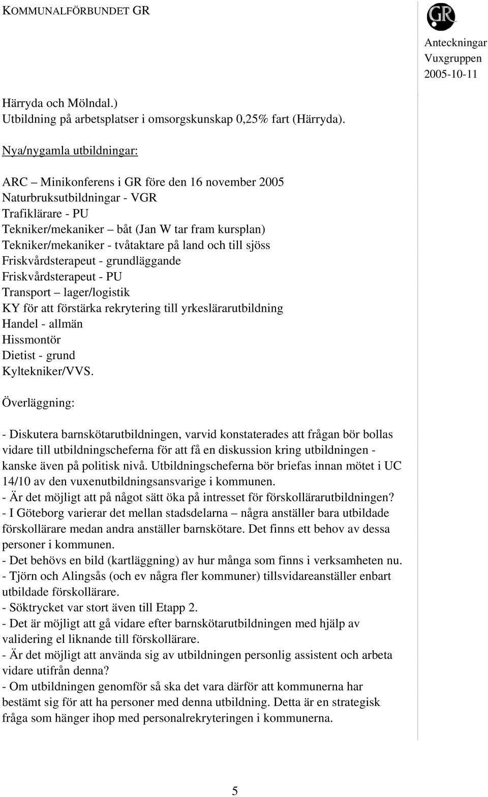 tvåtaktare på land och till sjöss Friskvårdsterapeut - grundläggande Friskvårdsterapeut - PU Transport lager/logistik KY för att förstärka rekrytering till yrkeslärarutbildning Handel - allmän