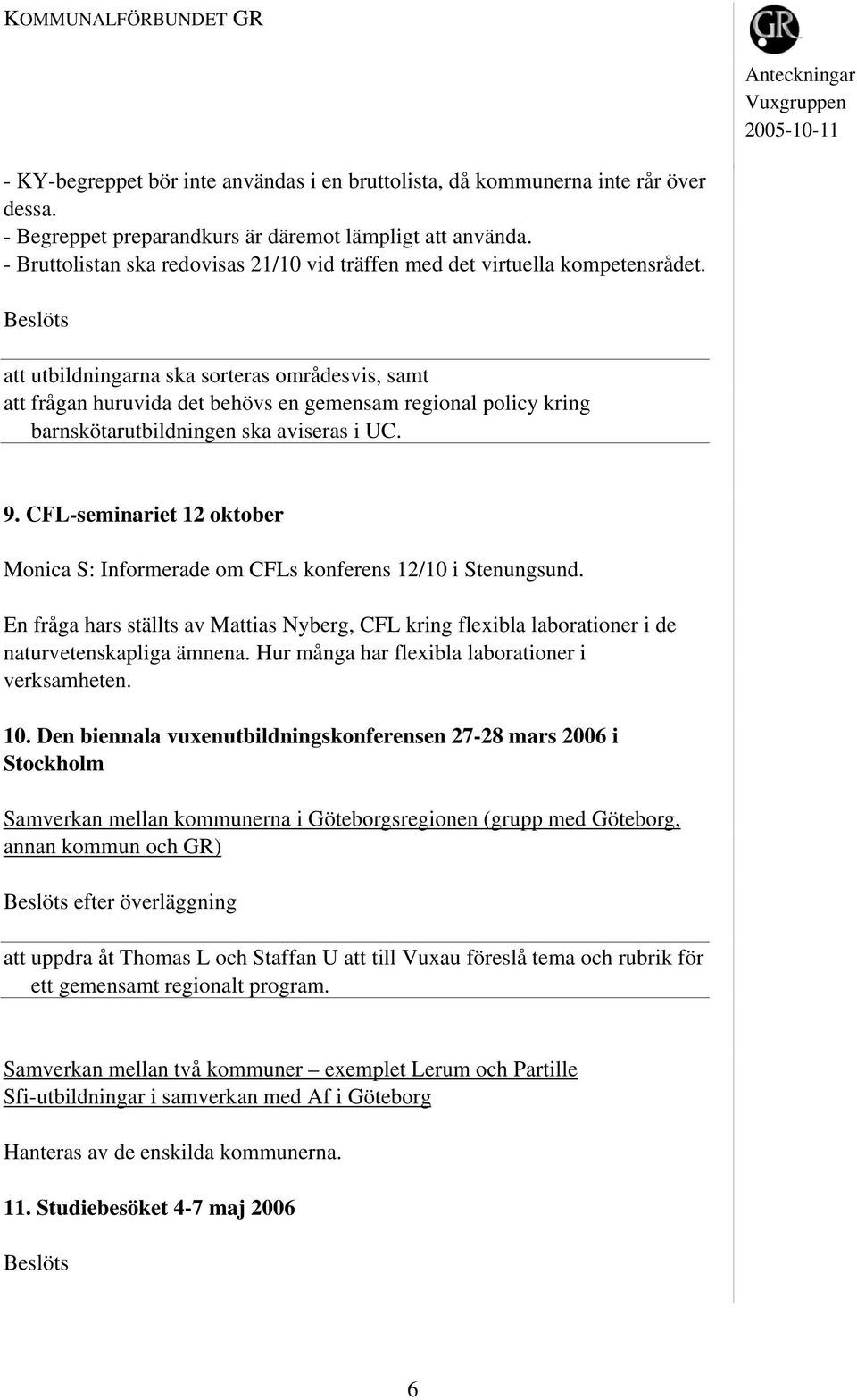 att utbildningarna ska sorteras områdesvis, samt att frågan huruvida det behövs en gemensam regional policy kring barnskötarutbildningen ska aviseras i UC. 9.