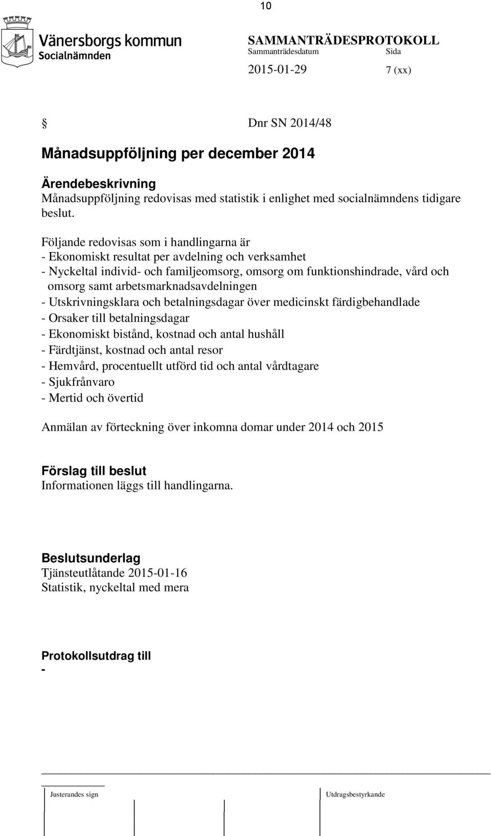 Följande redovisas som i handlingarna är - Ekonomiskt resultat per avdelning och verksamhet - Nyckeltal individ- och familjeomsorg, omsorg om funktionshindrade, vård och omsorg samt