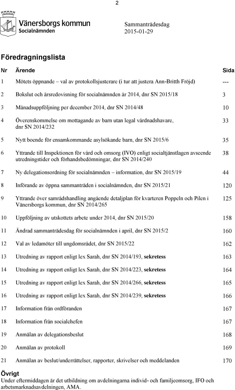 asylsökande barn, dnr SN 2015/6 35 6 Yttrande till Inspektionen för vård och omsorg (IVO) enligt socialtjänstlagen avseende utredningstider och förhandsbedömningar, dnr SN 2014/240 38 7 Ny