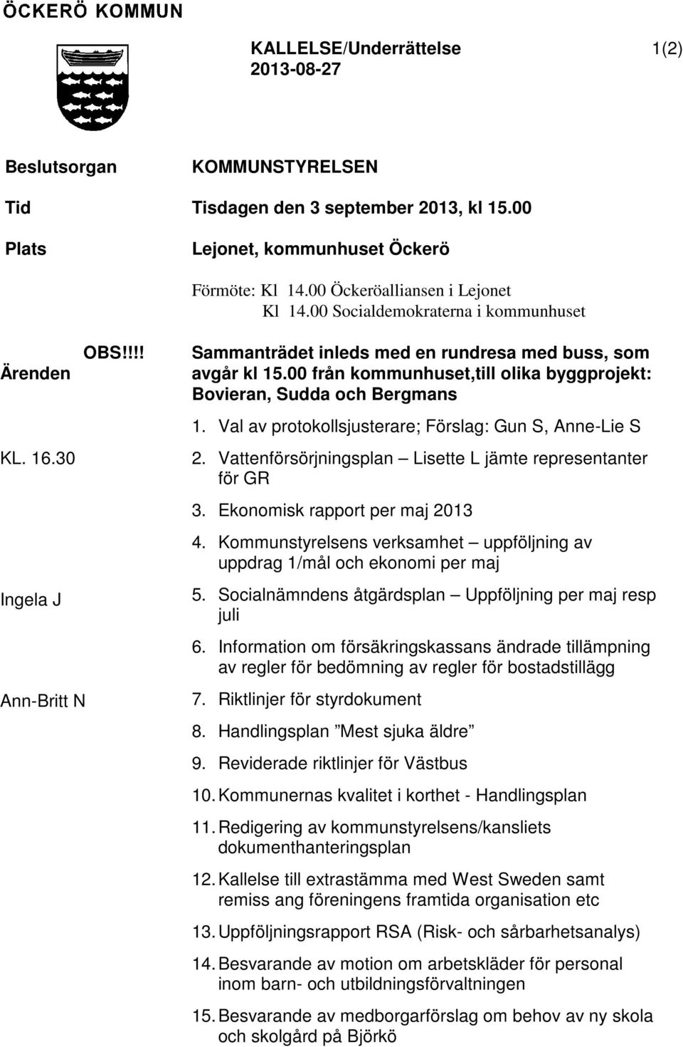 00 från kommunhuset,till olika byggprojekt: Bovieran, Sudda och Bergmans 1. Val av protokollsjusterare; Förslag: Gun S, Anne-Lie S 2. Vattenförsörjningsplan Lisette L jämte representanter för GR 3.