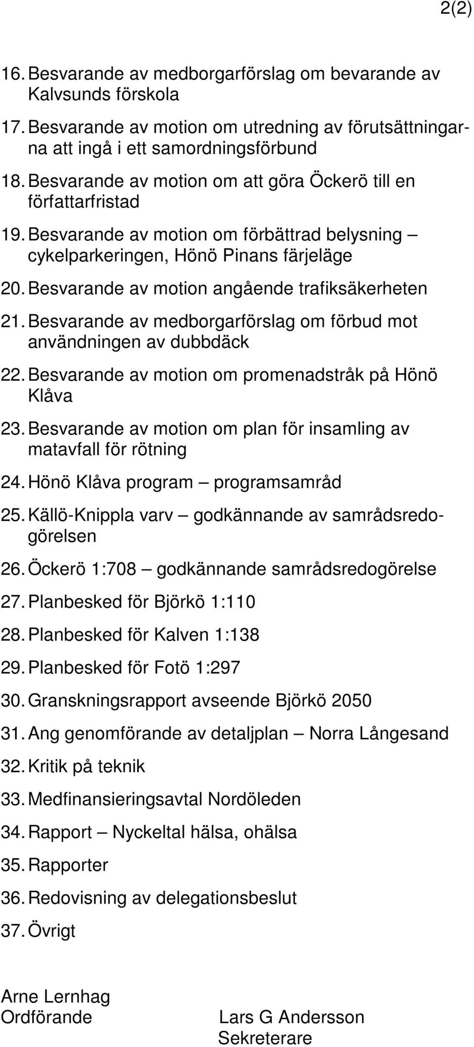 Besvarande av motion angående trafiksäkerheten 21. Besvarande av medborgarförslag om förbud mot användningen av dubbdäck 22. Besvarande av motion om promenadstråk på Hönö Klåva 23.