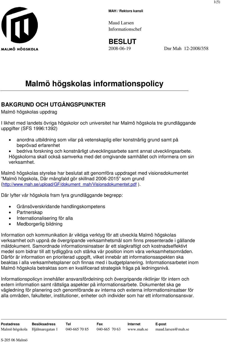 erfarenhet bedriva forskning och konstnärligt utvecklingsarbete samt annat utvecklingsarbete. Högskolorna skall också samverka med det omgivande samhället och informera om sin verksamhet.