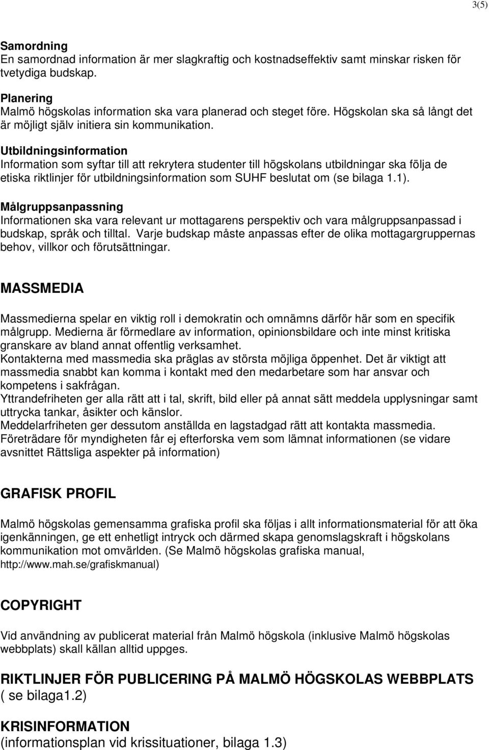 Utbildningsinformation Information som syftar till att rekrytera studenter till högskolans utbildningar ska följa de etiska riktlinjer för utbildningsinformation som SUHF beslutat om (se bilaga 1.1).