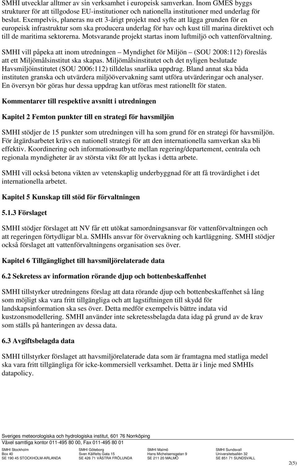 sektorerna. Motsvarande projekt startas inom luftmiljö och vattenförvaltning. SMHI vill påpeka att inom utredningen Myndighet för Miljön (SOU 2008:112) föreslås att ett Miljömålsinstitut ska skapas.