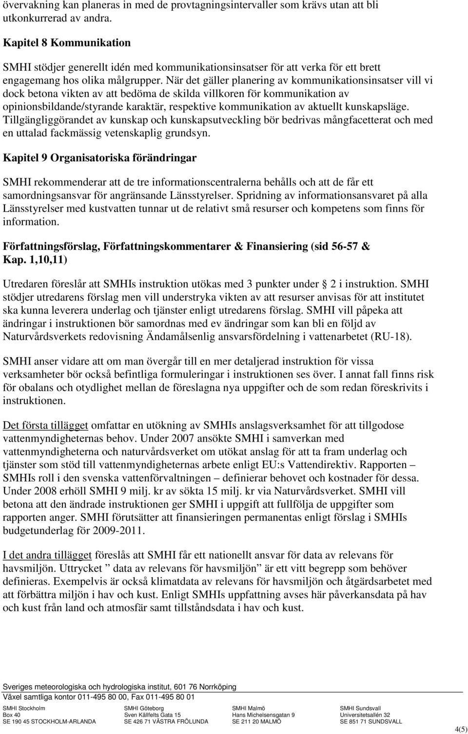 När det gäller planering av kommunikationsinsatser vill vi dock betona vikten av att bedöma de skilda villkoren för kommunikation av opinionsbildande/styrande karaktär, respektive kommunikation av