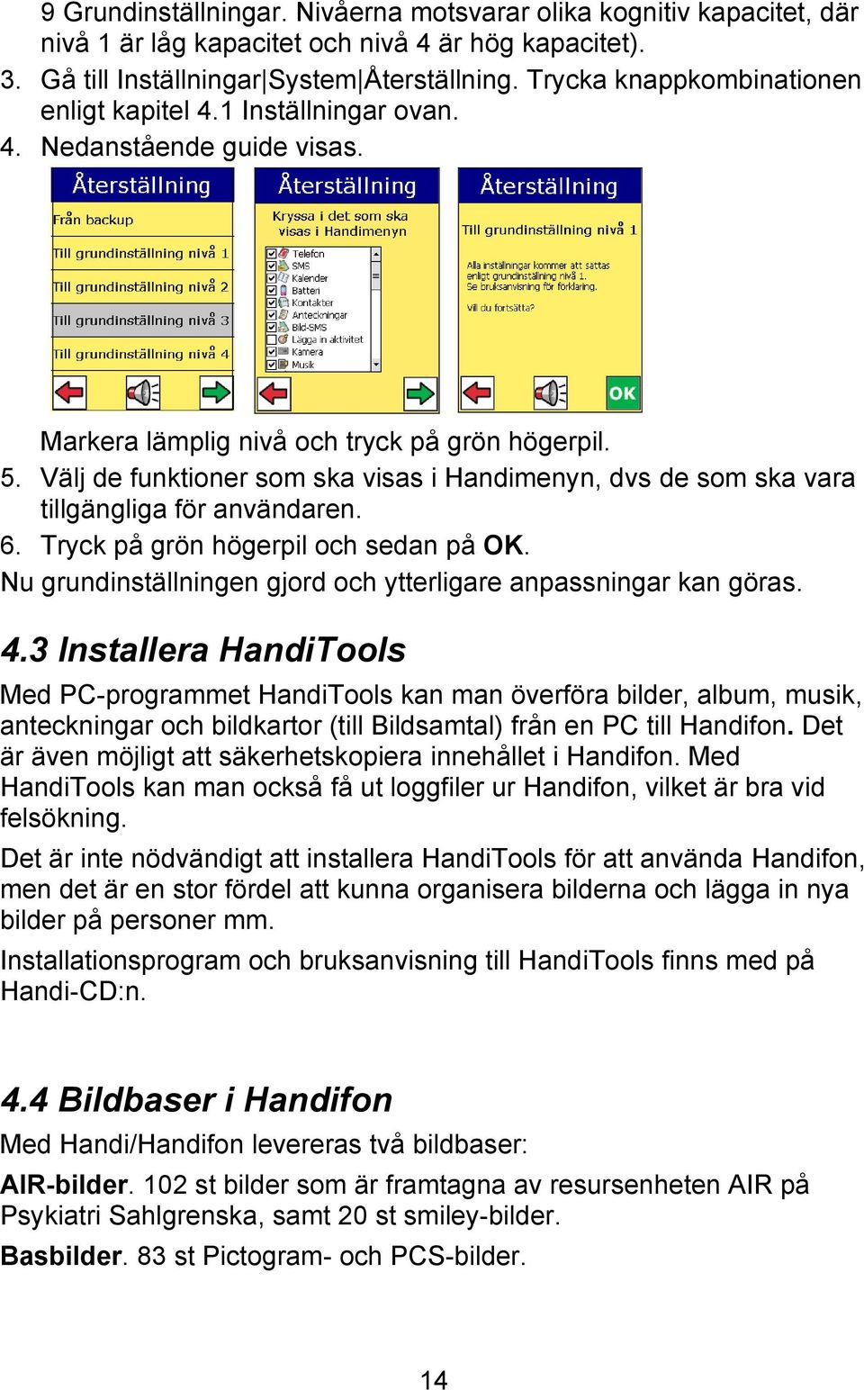 Välj de funktioner som ska visas i Handimenyn, dvs de som ska vara tillgängliga för användaren. 6. Tryck på grön högerpil och sedan på OK.