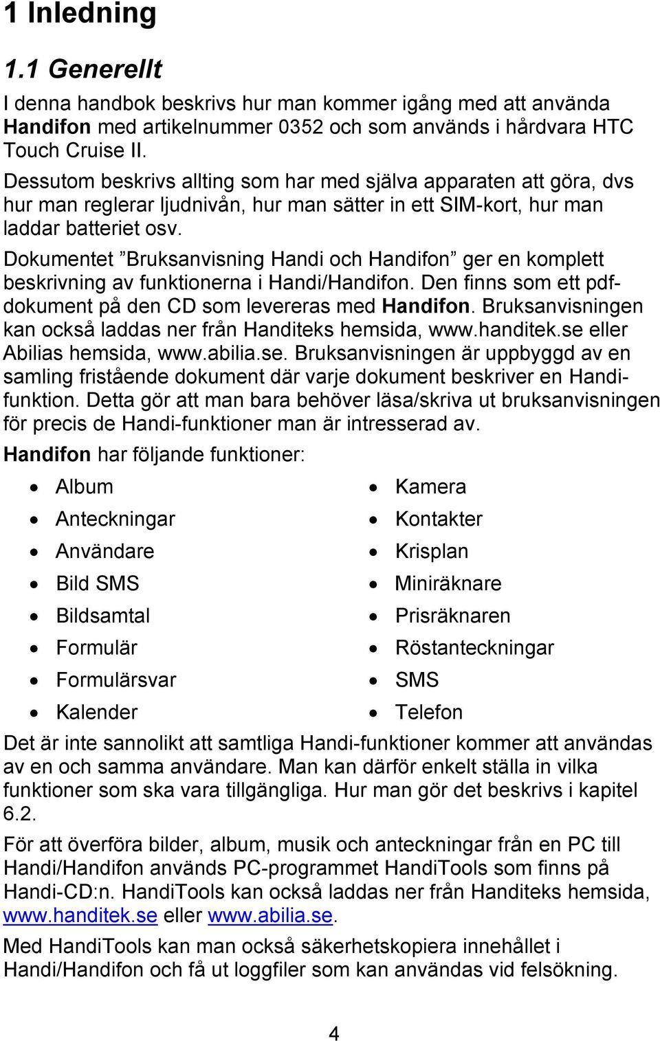 Dokumentet Bruksanvisning Handi och Handifon ger en komplett beskrivning av funktionerna i Handi/Handifon. Den finns som ett pdfdokument på den CD som levereras med Handifon.