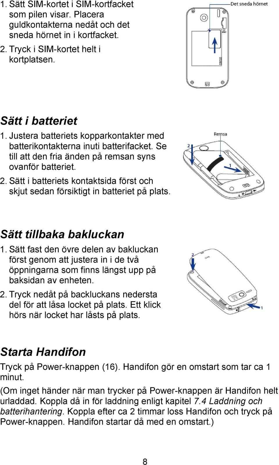 Sätt i batteriets kontaktsida först och skjut sedan försiktigt in batteriet på plats. Sätt tillbaka bakluckan 1.