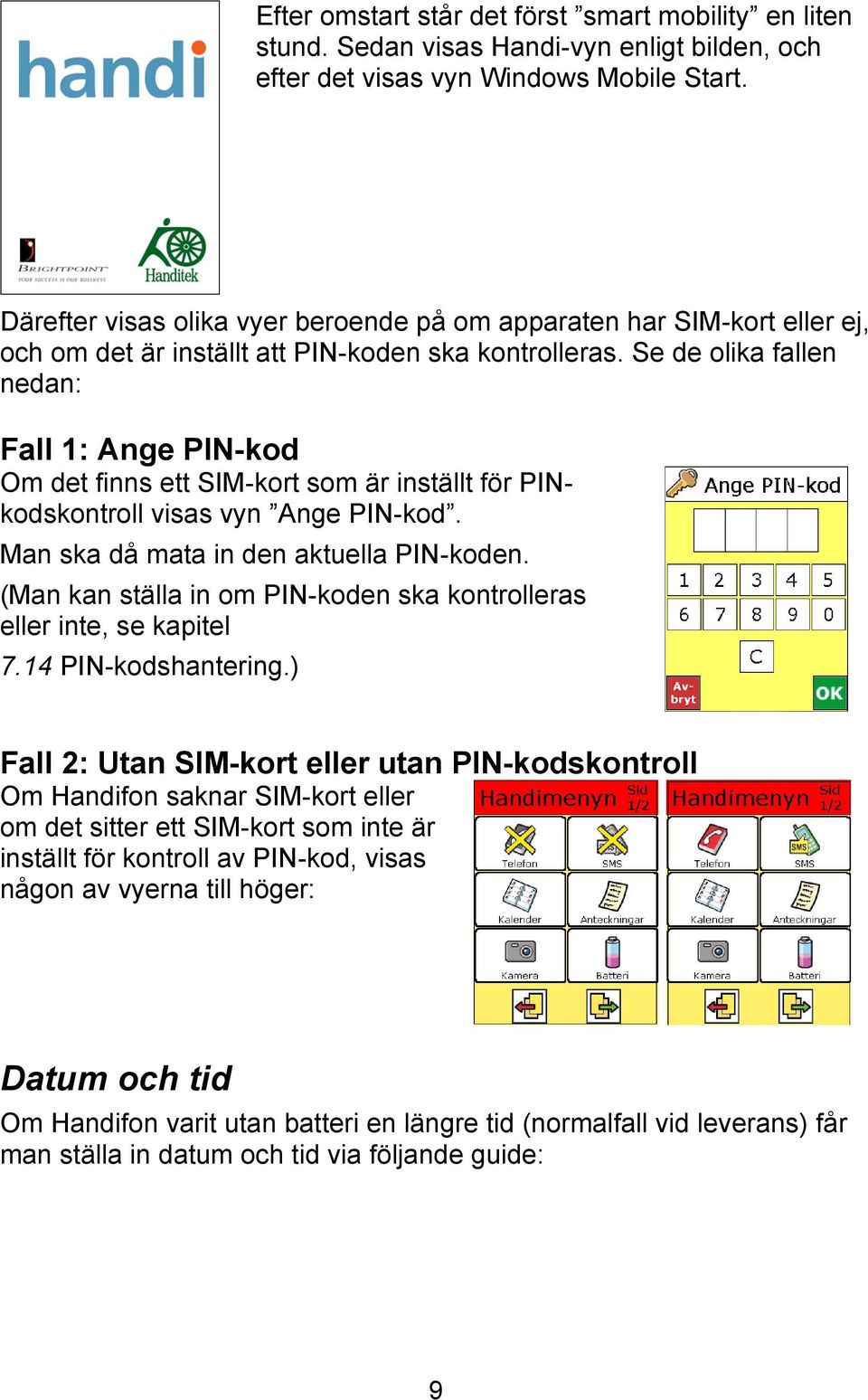 Se de olika fallen nedan: Fall 1: Ange PIN-kod Om det finns ett SIM-kort som är inställt för PINkodskontroll visas vyn Ange PIN-kod. Man ska då mata in den aktuella PIN-koden.