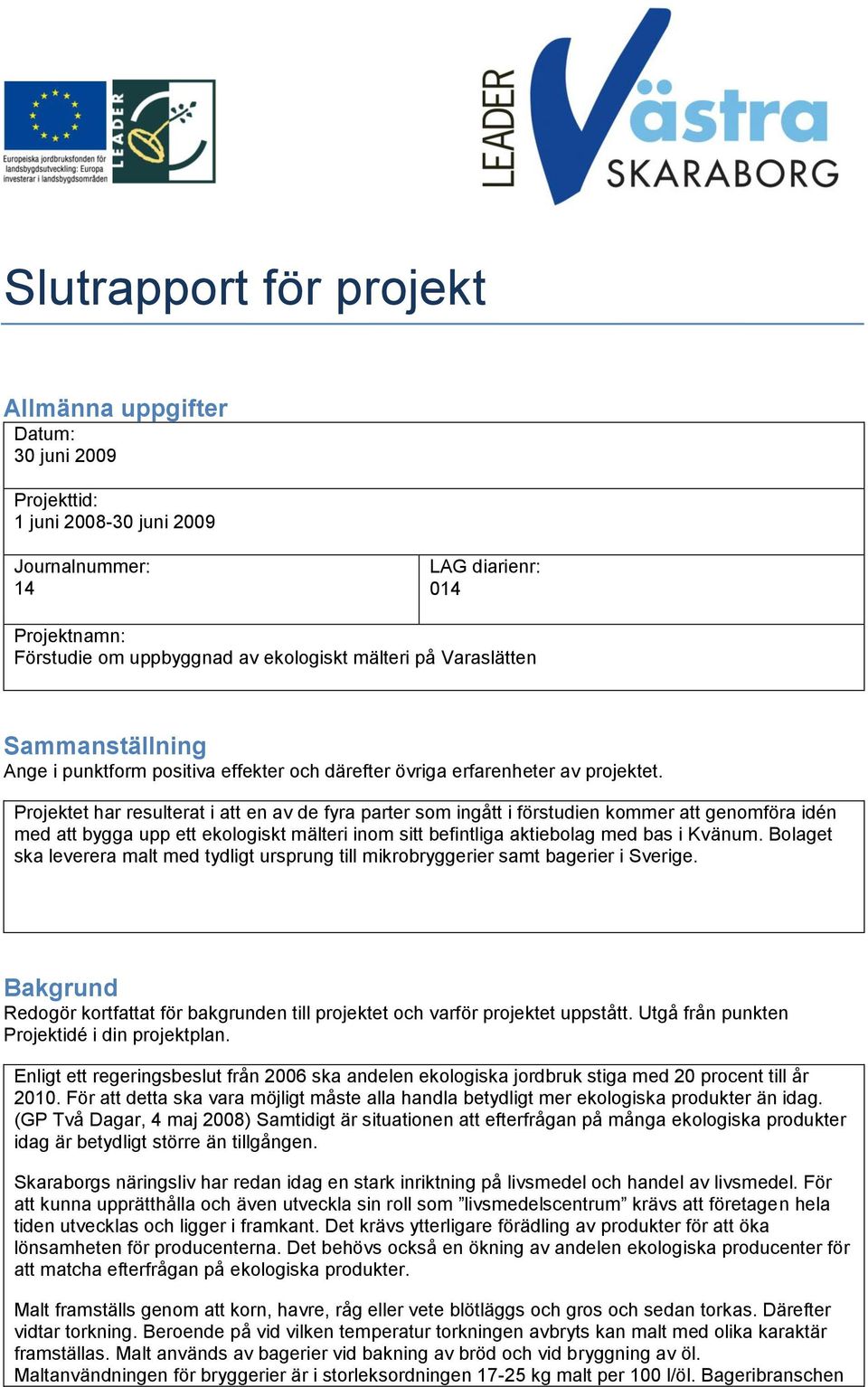 Projektet har resulterat i att en av de fyra parter som ingått i förstudien kommer att genomföra idén med att bygga upp ett ekologiskt mälteri inom sitt befintliga aktiebolag med bas i Kvänum.