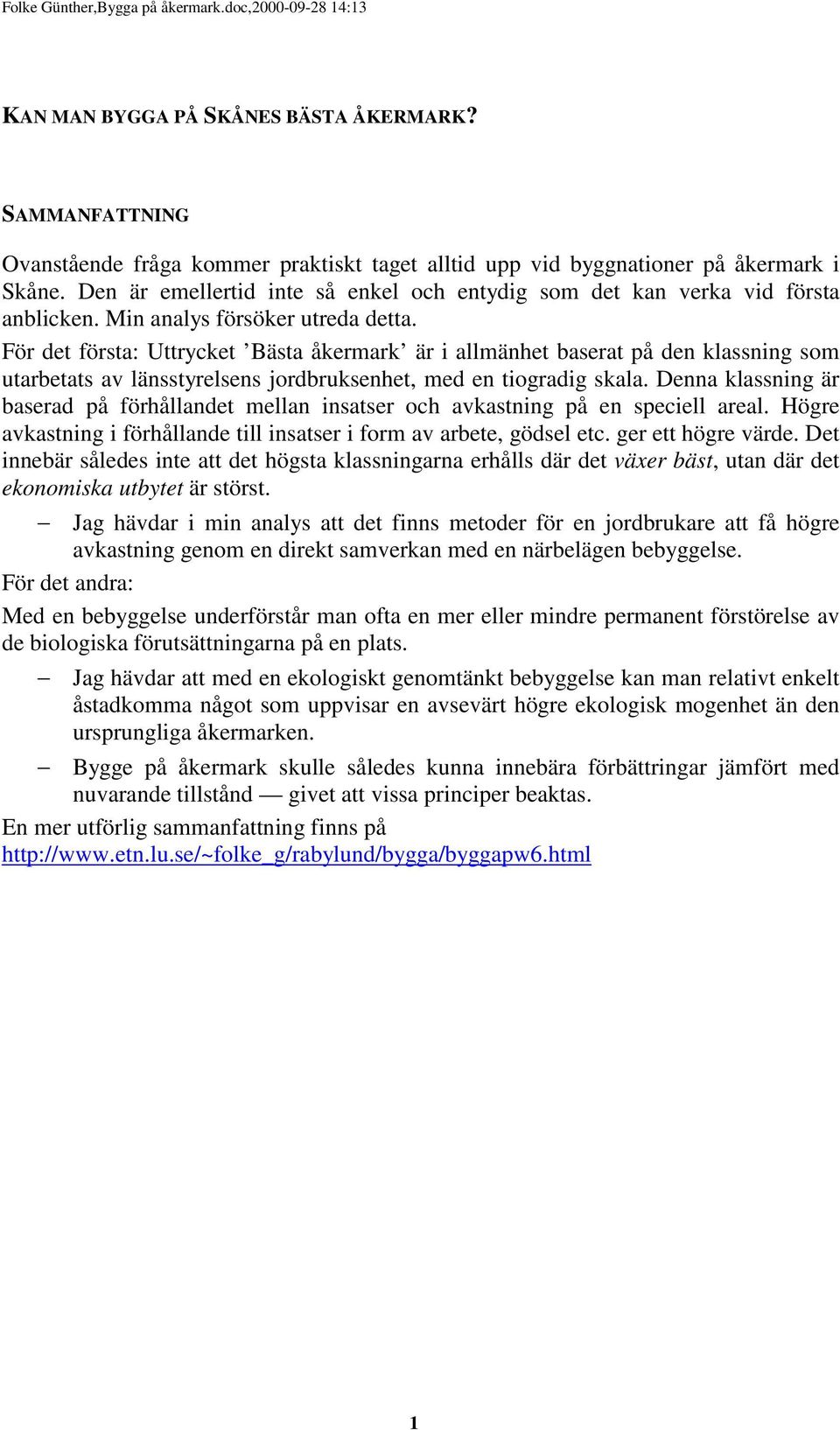 För det första: Uttrycket Bästa åkermark är i allmänhet baserat på den klassning som utarbetats av länsstyrelsens jordbruksenhet, med en tiogradig skala.