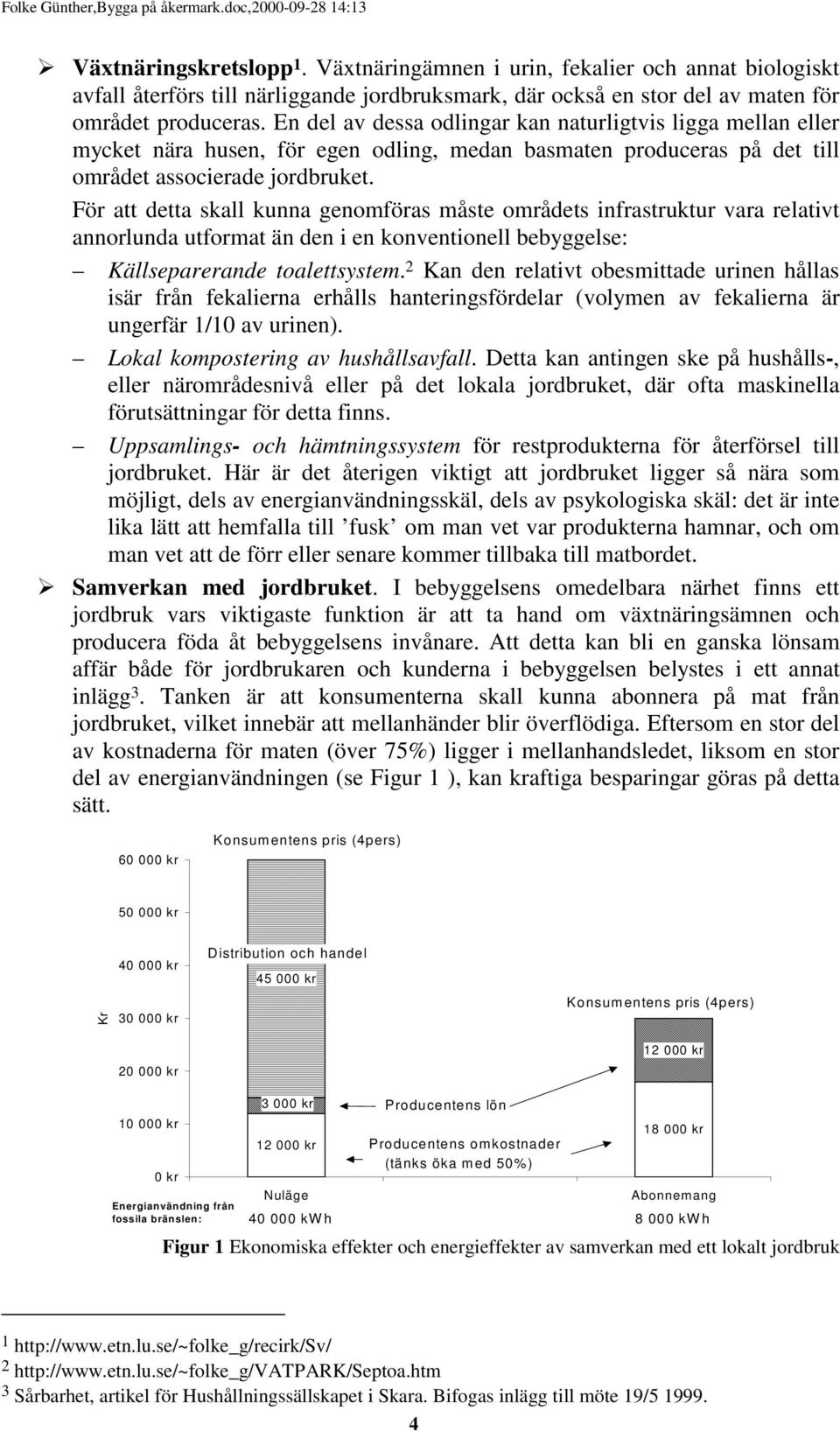 För att detta skall kunna genomföras måste områdets infrastruktur vara relativt annorlunda utformat än den i en konventionell bebyggelse: Källseparerande toalettsystem.