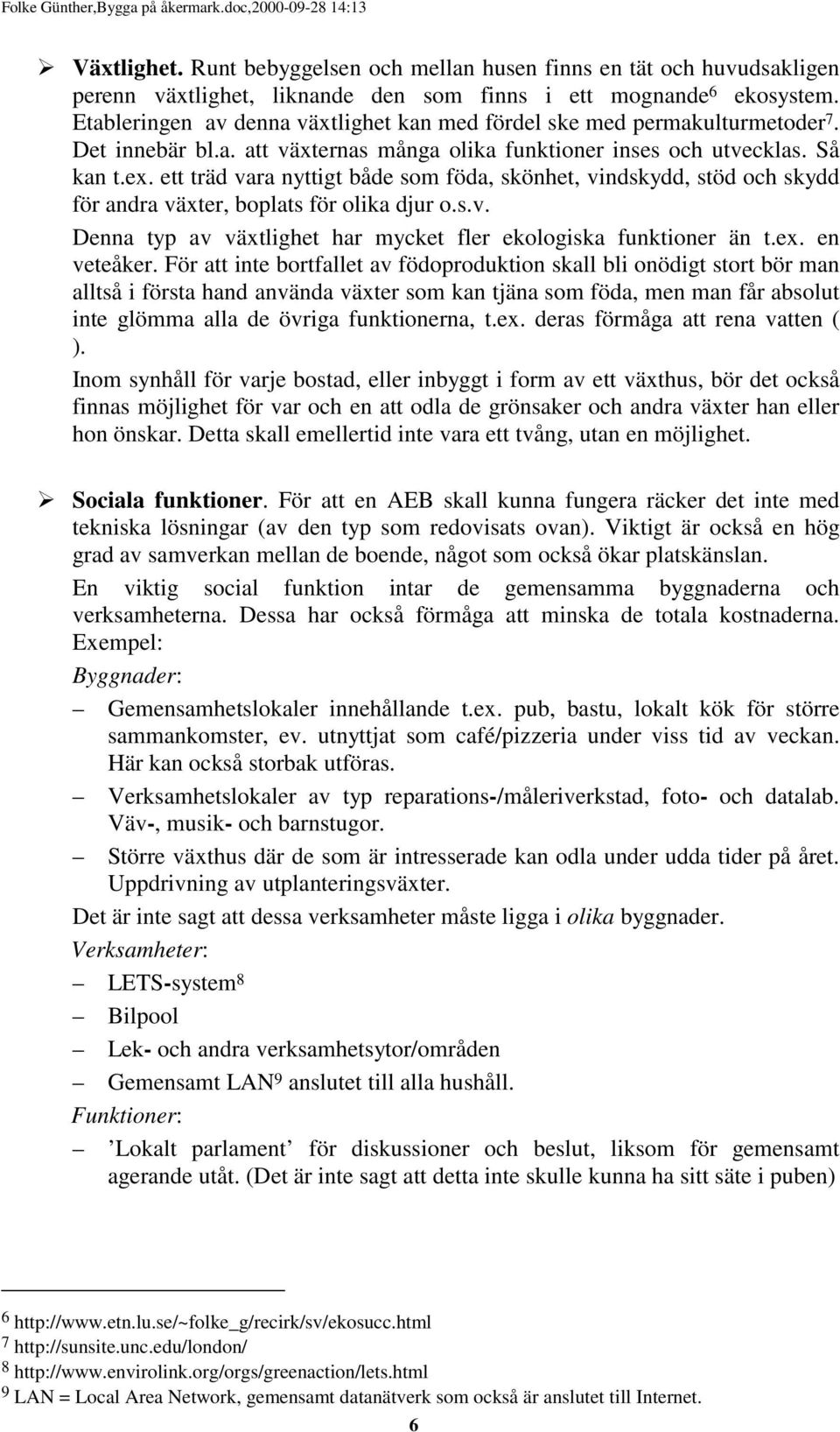 ett träd vara nyttigt både som föda, skönhet, vindskydd, stöd och skydd för andra växter, boplats för olika djur o.s.v. Denna typ av växtlighet har mycket fler ekologiska funktioner än t.ex.