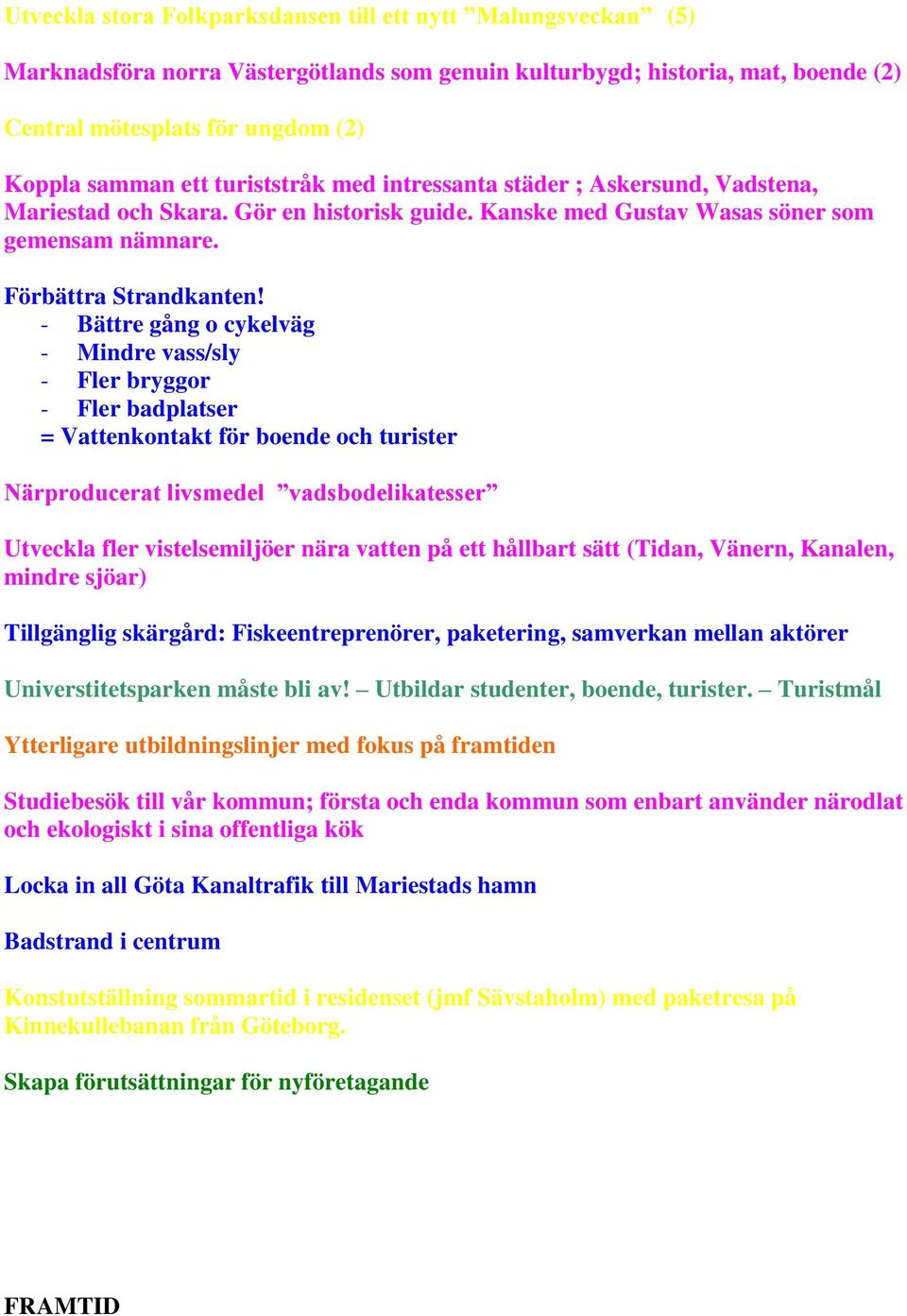 - Bättre gång o cykelväg - Mindre vass/sly - Fler bryggor - Fler badplatser = Vattenkontakt för boende och turister Närproducerat livsmedel vadsbodelikatesser Utveckla fler vistelsemiljöer nära