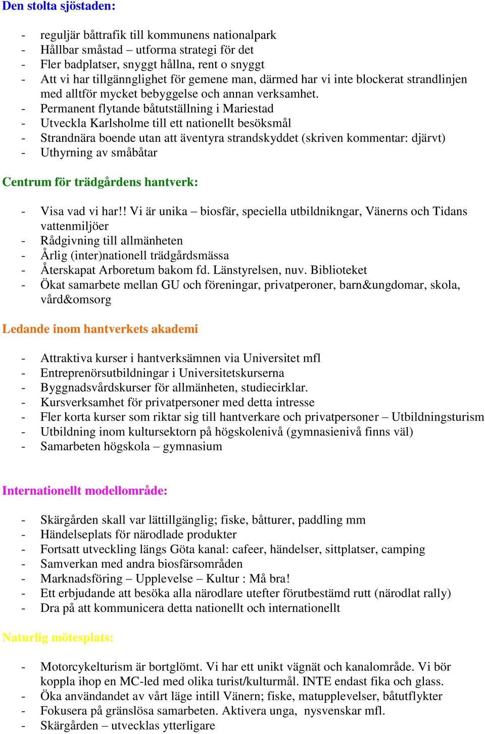 - Permanent flytande båtutställning i Mariestad - Utveckla Karlsholme till ett nationellt besöksmål - Strandnära boende utan att äventyra strandskyddet (skriven kommentar: djärvt) - Uthyrning av