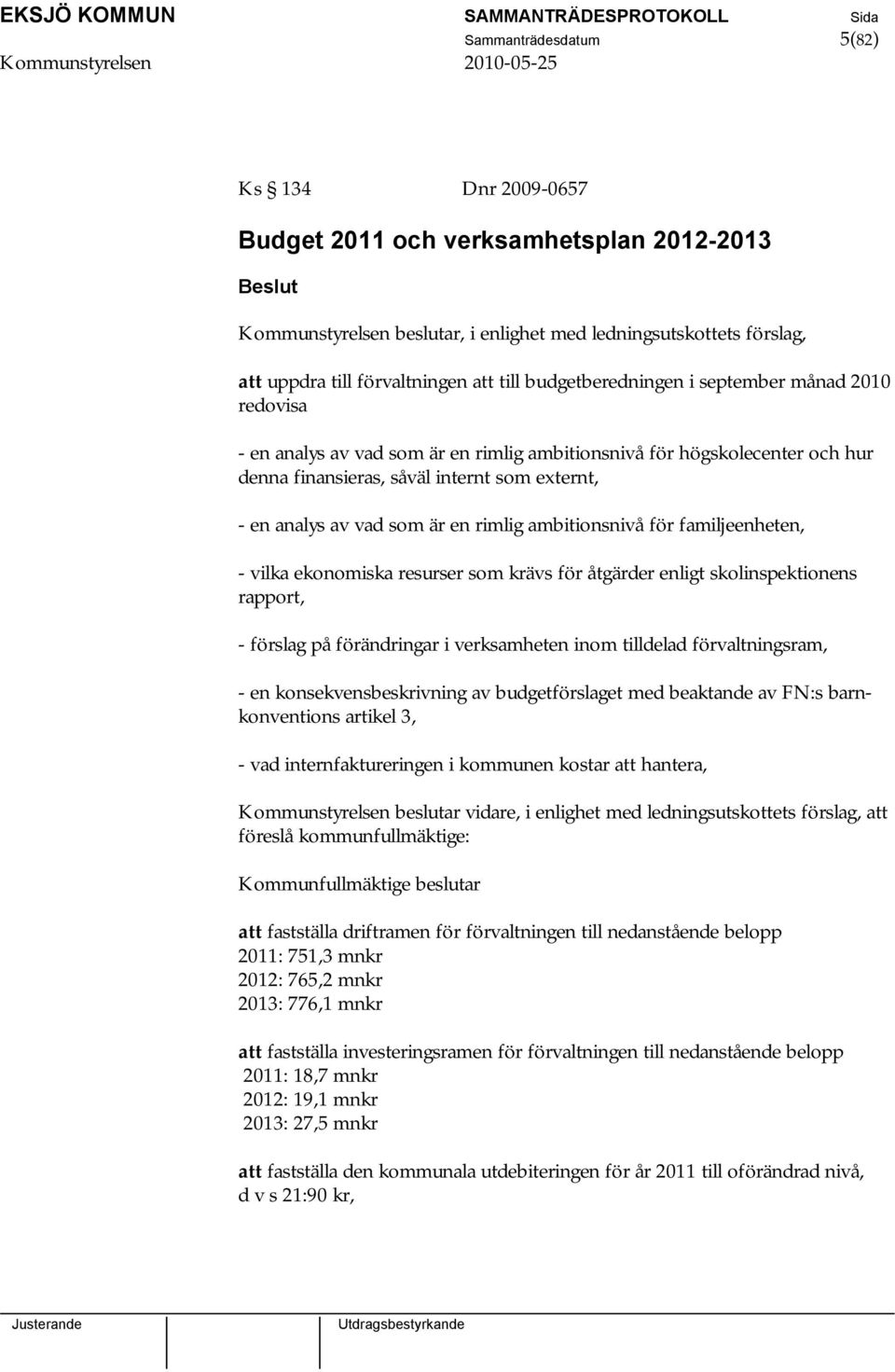 en rimlig ambitionsnivå för familjeenheten, - vilka ekonomiska resurser som krävs för åtgärder enligt skolinspektionens rapport, - förslag på förändringar i verksamheten inom tilldelad