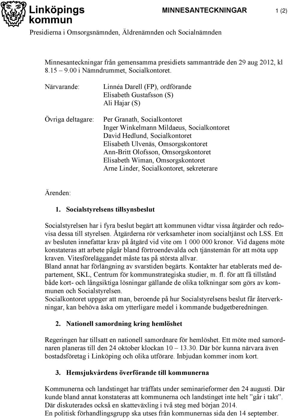 Närvarande: Övriga deltagare: Linnéa Darell (FP), ordförande Elisabeth Gustafsson (S) Ali Hajar (S) Per Granath, Socialkontoret Inger Winkelmann Mildaeus, Socialkontoret David Hedlund, Socialkontoret