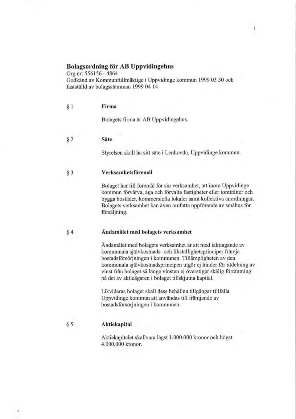 3 Verksamhetsföremål Bolaget har till föremål för sin verksamhet, att inom Uppvidinge kommun förvärva, äga och förvalta fastigheter eller tomträtter och bygga bostäder, kommersiella lokaler samt