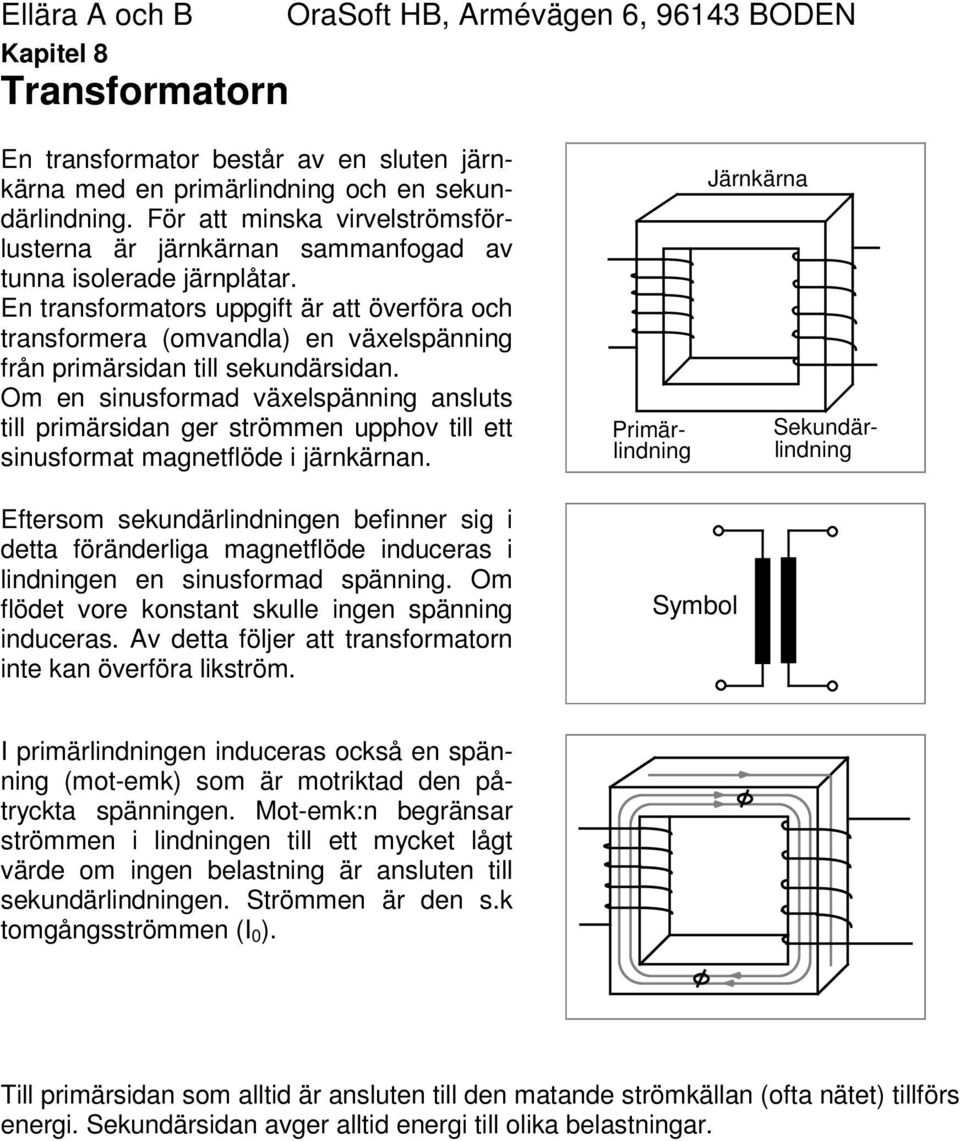En transformators uppgift är att överföra och transformera (omvandla) en växelspänning från primärsidan till sekundärsidan.