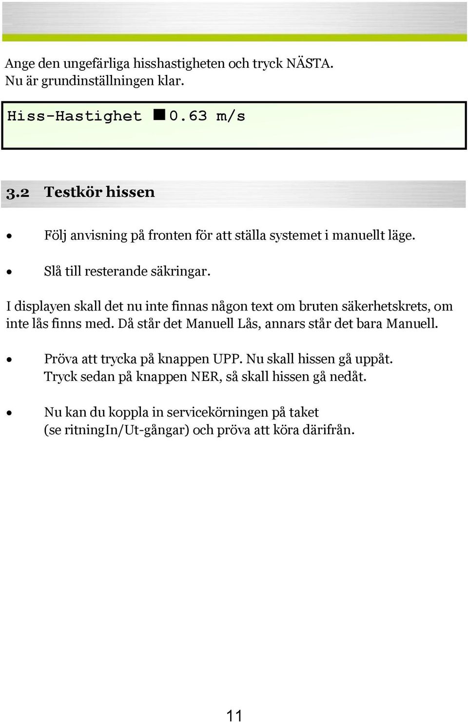 I displayen skall det nu inte finnas någon text om bruten säkerhetskrets, om inte lås finns med.