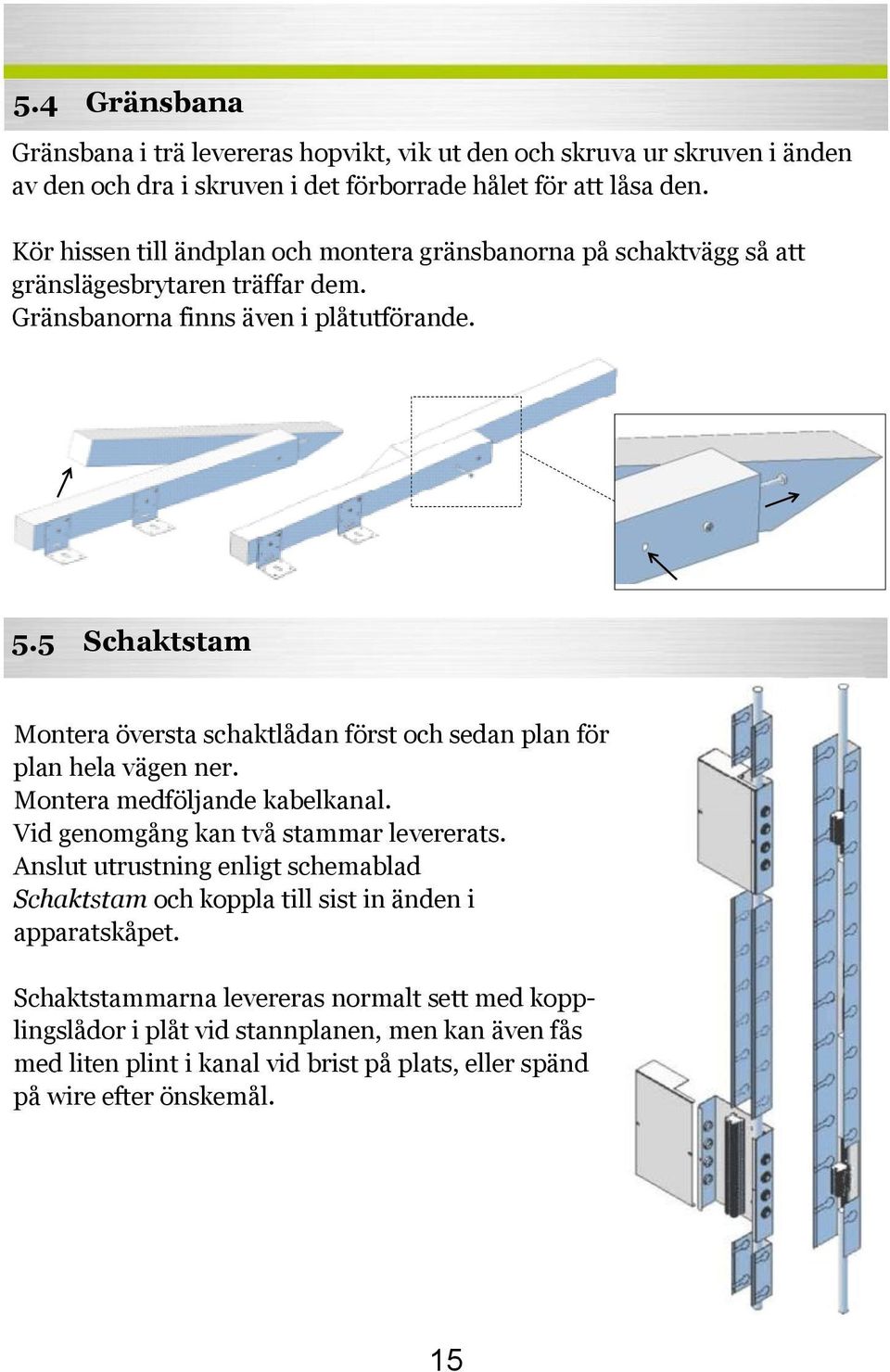 5.5 Schaktstam Montera översta schaktlådan först och sedan plan för plan hela vägen ner. Montera medföljande kabelkanal. Vid genomgång kan två stammar levererats.