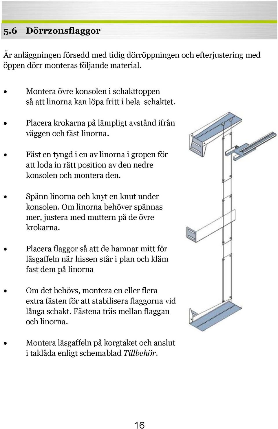 Fäst en tyngd i en av linorna i gropen för att loda in rätt position av den nedre konsolen och montera den. Spänn linorna och knyt en knut under konsolen.