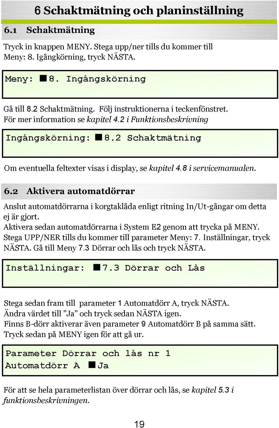 8 i servicemanualen. 6.2 Aktivera automatdörrar Anslut automatdörrarna i korgtaklåda enligt ritning In/Ut-gångar om detta ej är gjort.