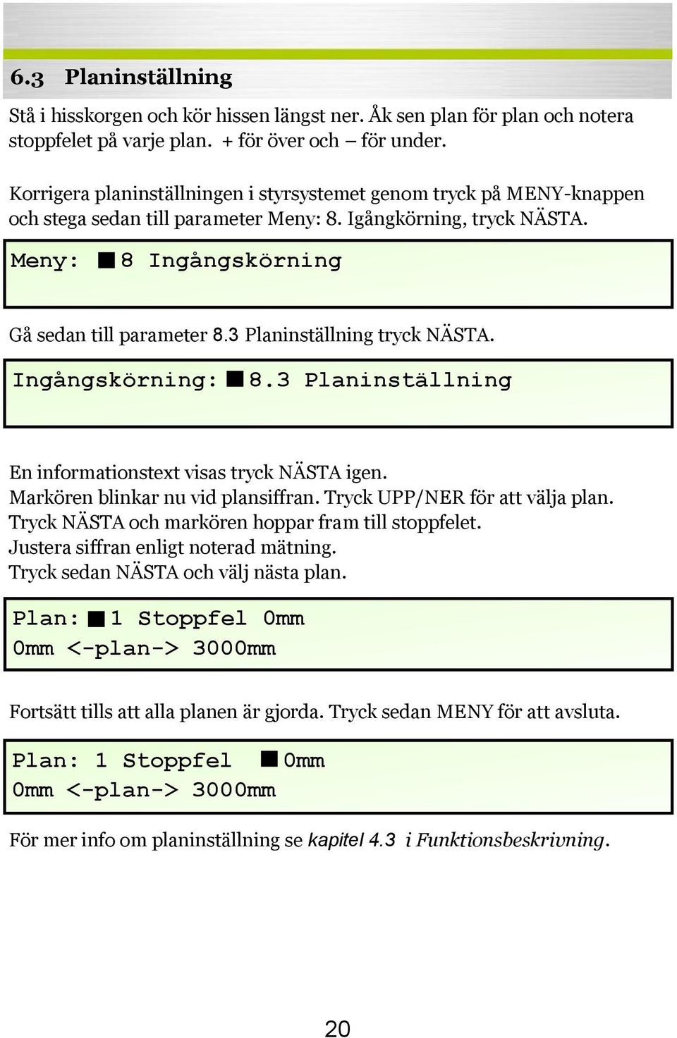 3 Planinställning tryck NÄSTA. Ingångskörning: 8.3 Planinställning En informationstext visas tryck NÄSTA igen. Markören blinkar nu vid plansiffran. Tryck UPP/NER för att välja plan.