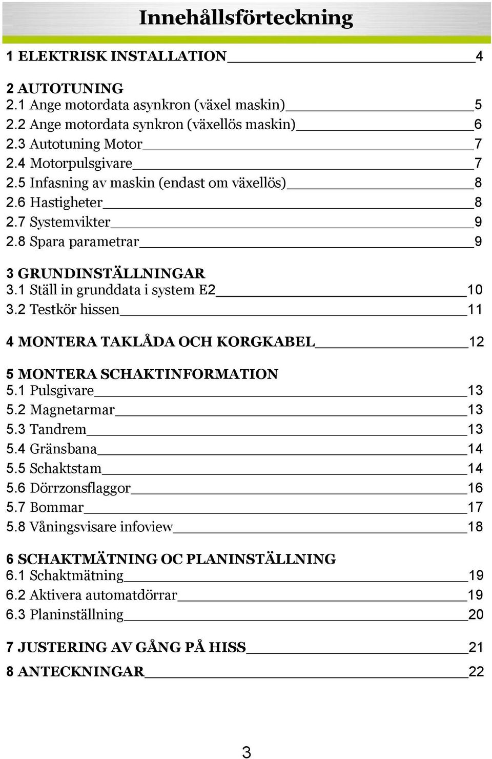 2 Testkör hissen 11 4 MONTERA TAKLÅDA OCH KORGKABEL 12 5 MONTERA SCHAKTINFORMATION 5.1 Pulsgivare 13 5.2 Magnetarmar 13 5.3 Tandrem 13 5.4 Gränsbana 14 5.5 Schaktstam 14 5.