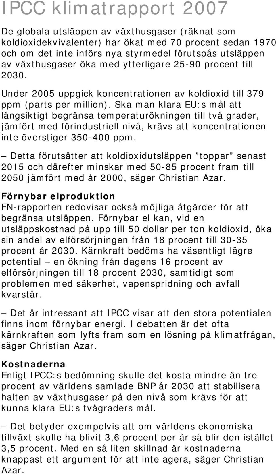 Ska man klara EU:s mål att långsiktigt begränsa temperaturökningen till två grader, jämfört med förindustriell nivå, krävs att koncentrationen inte överstiger 350-400 ppm.