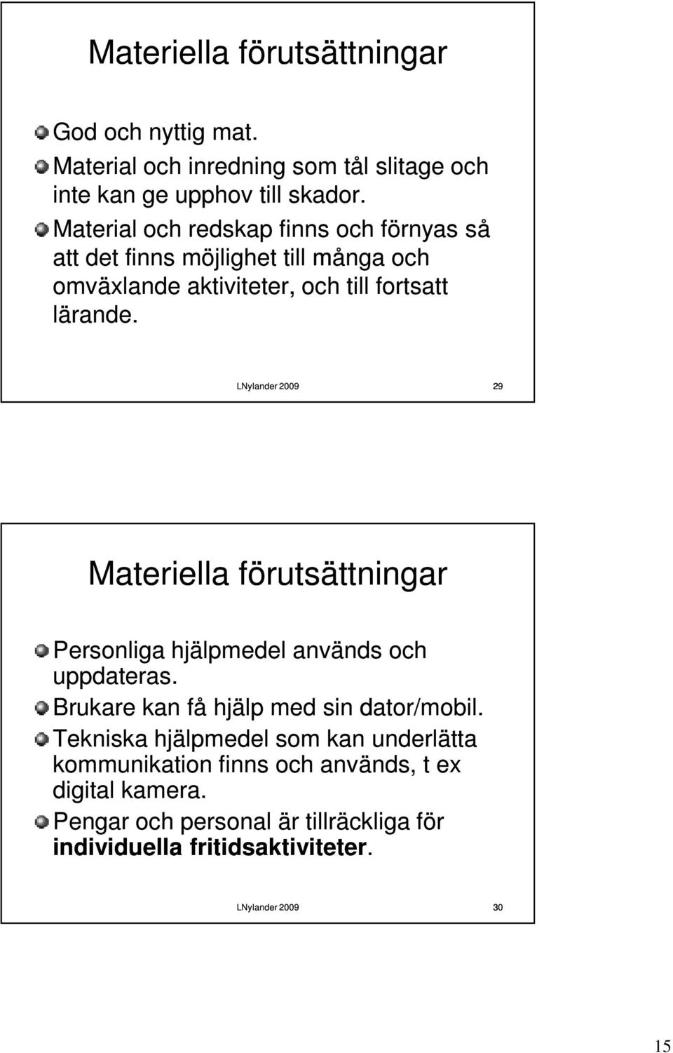 29 Materiella förutsättningar Personliga hjälpmedel används och uppdateras. Brukare kan få hjälp med sin dator/mobil.