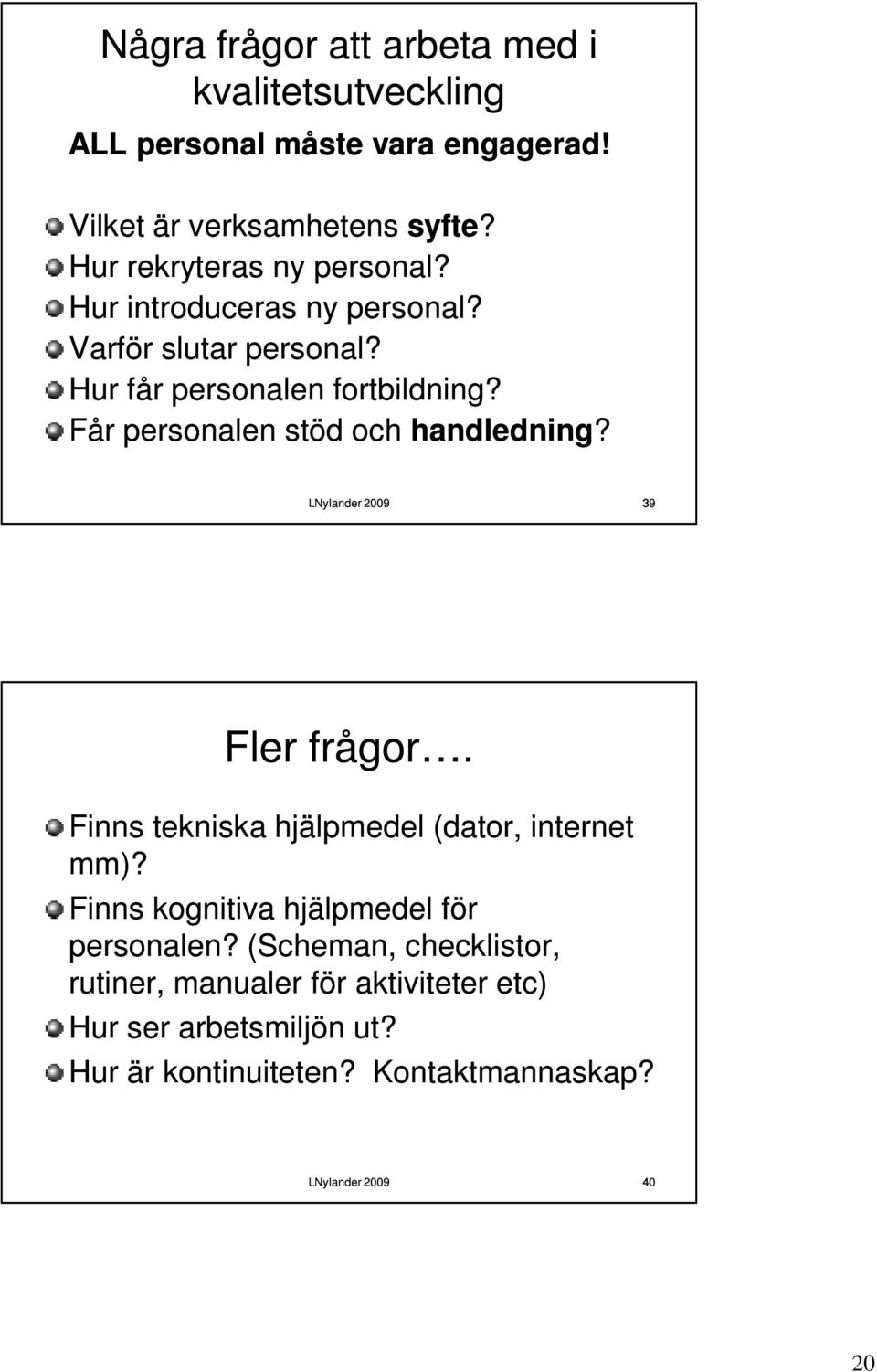 Får personalen stöd och handledning? 39 Fler frågor. Finns tekniska hjälpmedel (dator, internet mm)?