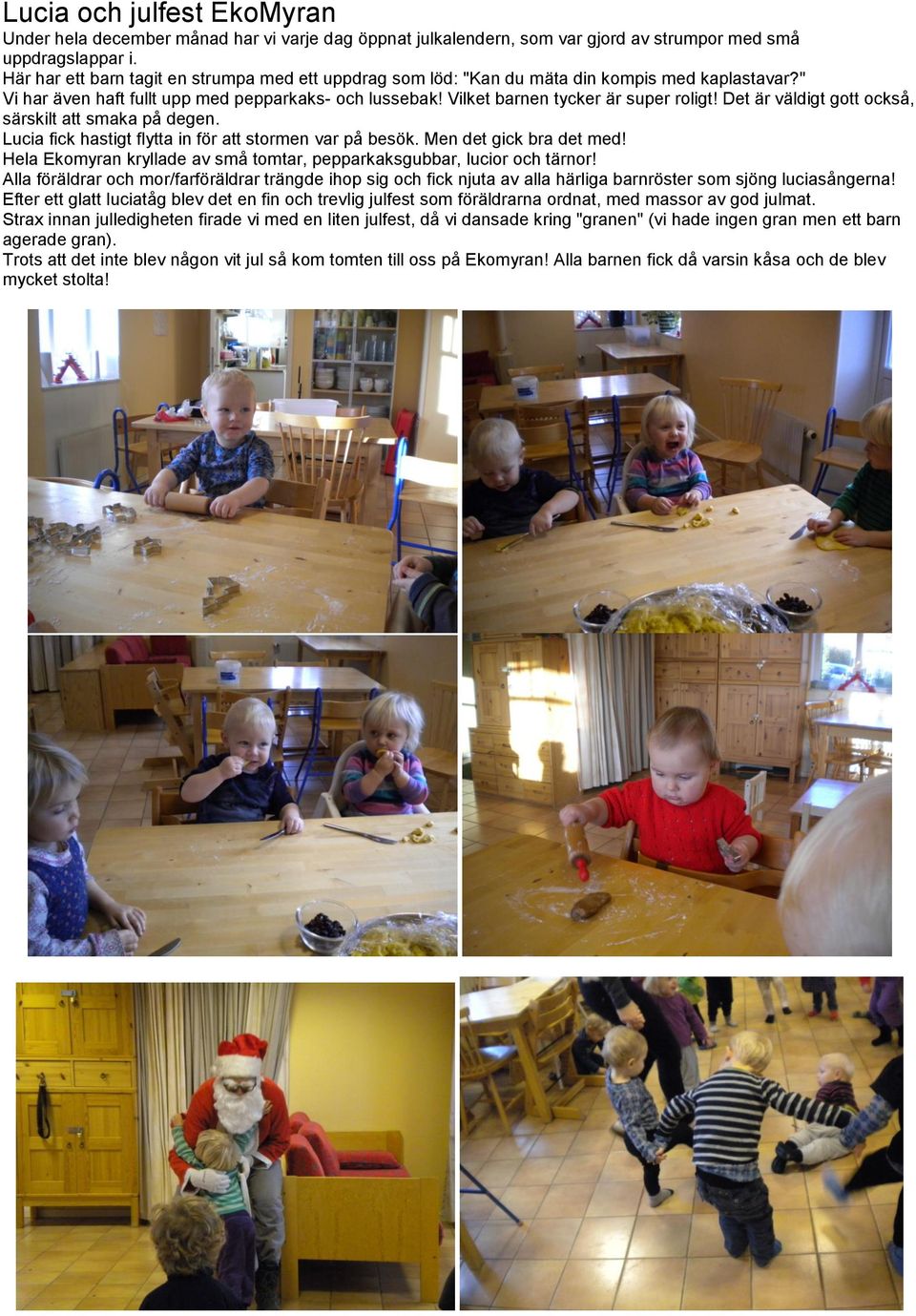 Det är väldigt gott också, särskilt att smaka på degen. Lucia fick hastigt flytta in för att stormen var på besök. Men det gick bra det med!