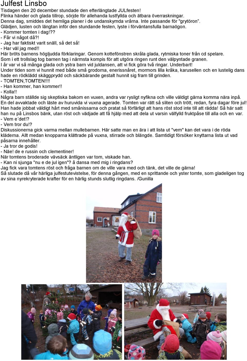 - Kommer tomten i dag!?? - Får vi något då?! - Jag har faktiskt varit snäll, så det så! - Har väl jag med!! Här bröts barnens högljudda förklaringar.